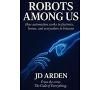 ROBOTS AMONG US: How automation works in factories, homes, and everywhere in between: 8 (The Code of Everything)