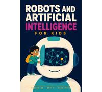 Robots and AI for Kids: A Fun STEM Guide to Robots, Artificial Intelligence, Sensors, Machine Learning and What Machines Still Cannot Do, for Ages 8 to 12 (Wonder Lab)