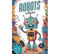 Robots colorés. Livre de coloriage pour les enfants de 6 ans et plus. Un livre de coloriage créatif avec des robots amusants - un jeu de coloriage ... La technologie rencontre l'imagination.