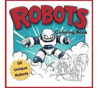 Robots Coloring Book: 50 Unique Transformer Robots Coloring Book for Kids: Fun, Imaginative Pages with Robots to Color and Customize! Perfect for Ages 5-10 (The Ultimate Robot Coloring Series)