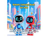 Robots Coloring Book for Kids: 30 Fun Robots, Cars, and Machines - Perfect Activity Book for Boys and Girls Ages 3-8 Who Love Technology and Vehicles