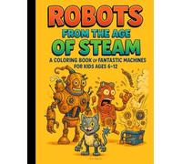 Robots from the Age of Steam: 50 fun coloring pages | for kids ages 6-12 | quirky retro-style robots and machines | perfect gift for young artists | boosts imagination and focus