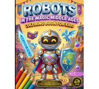 Robots in the Magic Middle Ages: Coloring Book for Kids Ages 4-7 | Robots, Knights and Magic in a Medieval World | 60 Original Illustrations to Color ... for Kids (Impossible Worlds Coloring Books)