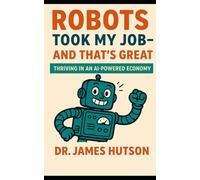 Robots Took My Job-And That’s Great: Thriving in an AI-Powered Economy