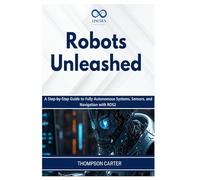 Robots Unleashed: A Step-by-Step Guide to Fully Autonomous Systems, Sensors, and Navigation with ROS2: 13 (R0S2)