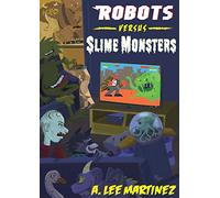 Robots versus Slime Monsters: An A. Lee Martinez Collection