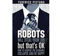 Robots Will Steal Your Job, But That's OK: how to survive the economic collapse and be happy: Volume 1