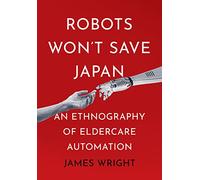 Robots Won't Save Japan: An Ethnography of Eldercare Automation (The Culture and Politics of Health Care Work)
