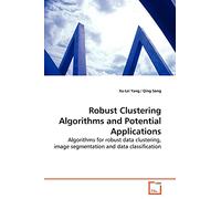 Robust Clustering Algorithms and Potential Applications: Algorithms for robust data clustering, image segmentation and data classification