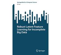Robust Latent Feature Learning for Incomplete Big Data (SpringerBriefs in Computer Science)
