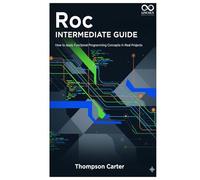 Roc Intermediate Guide: How to Apply Functional Programming Concepts in Real Projects (Mastering Emerging Programming Languages)