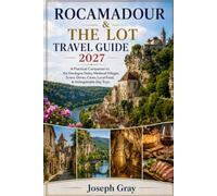 ROCAMADOUR & THE LOT TRAVEL GUIDE 2027: A Practical Companion to the Dordogne Valley, Medieval Villages, Scenic Drives, Caves, Local Food, & Unforgettable Day Trips