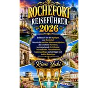 ROCHEFORT REISEFÜHRER 2026: Entdecken Sie die Highlights von Rochefort: historische maritime Sehenswürdigkeiten, die berühmte Hermione, beeindruckende ... Geheimtipps und Insider-Reisetipps