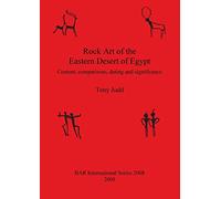 Rock Art of the Eastern Desert of Egypt: Content, comparisons, dating and significance: 2008 (British Archaeological Reports International Series)