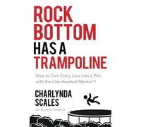 Rock Bottom Has a Trampoline: How to Turn Every Loss into a Win with the Like-Hearted Mentor (TM)