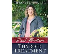 Rock Bottom Thyroid Treatment: The 8-Week Thyroid Diet for People with “Normal” Thyroid Test Results to Thrive, Not Just Survive