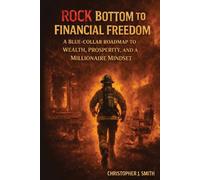 Rock Bottom to Financial Freedom: A Blue-Collar Roadmap to Wealth, Prosperity, and a Millionaire Mindset