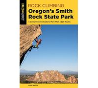 Rock Climbing Oregon's Smith Rock State Park: A Comprehensive Guide to More Than 2,200 Routes, Third Edition (Regional Rock Climbing Series)