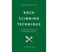 Rock Climbing Technique: The Practical Guide To Movement Mastery