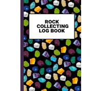 Rock Collecting Log Book: Keep Track Of The Rocks And Minerals You Find During Your Rock Collecting And Rockhounding Trips