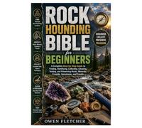 Rock Hounding Bible for Beginners: A Complete Step-by-Step Guide to Finding, Identifying, Collecting, Cleaning, Testing, and Preserving Rocks, Minerals, Crystals, Gemstones, and Fossils