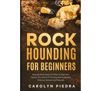 Rock Hounding for Beginners: Step by Step Guide on How to Start and Master the World of Finding and Collecting Precious Stones and Minerals
