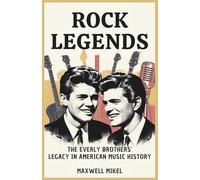 Rock Legends: The Everly Brothers’ Legacy in American Music History: Untold Story of How Don and Phil Everly's Harmonies Influenced Generations of Artists and Shaped the Sound of Rock