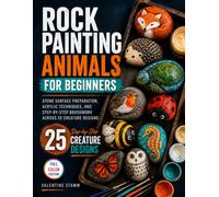 Rock Painting Animals for Beginners: Stone Surface Preparation, Acrylic Techniques, and Step-by-Step Brushwork Across 25 Creature Designs