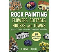 Rock Painting Flowers, Cottages, Houses, and Towns: Step-by-Step Instructions, Techniques, and Ideas-20 Projects for Everyone