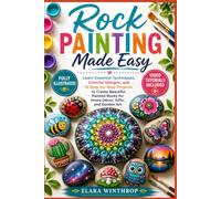 ROCK PAINTING MADE EASY: Learn Essential Techniques, Colorful Designs, and 15 Step-by-Step Projects to Create Beautiful Painted Rocks for Home Décor, Gifts, and Garden Art