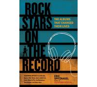 Rock Stars on the Record: The Albums That Changed Their Lives by Eric Spitznagel