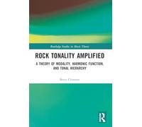 Rock Tonality Amplified: A Theory of Modality, Harmonic Function, and Tonal Hierarchy (Routledge Studies in Music Theory)