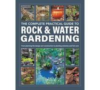 Rock & Water Gardening, The Complete Practical Guide to: From planning the design and construction to planting schemes and fish care