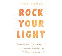 Rock Your Light: Lessons for Lightworkers and Spiritual Straight Talk to Make Shit Happen