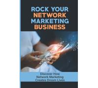 Rock Your Network Marketing Business: Discover How Network Marketing Creates Dream Lives