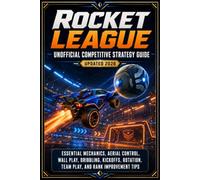 Rocket League Unofficial Competitive Strategy Guide Updated 2026: Essential Mechanics, Aerial Control, Wall Play, Dribbling, Kickoffs, Rotation, Team Play, and Rank Improvement Tips