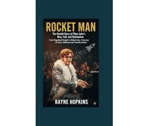 Rocket Man: The Untold Story of Elton John's Rise, Fall, and Redemption: From Reginald Dwight to Global Icon: A Journey of Fame, Addiction, and Transformation