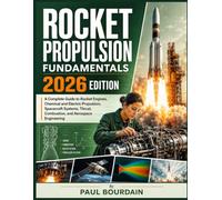 Rocket Propulsion Fundamentals 2026 Edition: A Complete Guide to Rocket Engines, Chemical and Electric Propulsion, Spacecraft Systems, Thrust, Combustion, and Aerospace Engineering