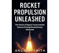 Rocket Propulsion Unleashed: The Future of Space Travel and the Science Driving Revolutionary Advances (Tech, Science & Engineering updates)