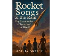 Rocket Songs to the Rain: Sky Ceremonies of Isaan and the World ("Festivals of Light and Spirit: A Journey Through Thailand and Beyond")