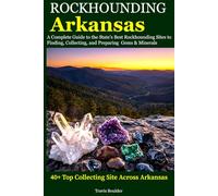 Rockhounding Arkansas: A Complete Guide to the State's Best Rockhounding Sites to Finding, Collecting and Preparing Gems & Minerals