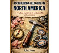 ROCKHOUNDING FIELD GUIDE FOR NORTH AMERICA: A PRACTICAL HANDBOOK ON COLLECTING SITES AND TECHNIQUES
