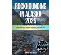 Rockhounding in Alaska 2025 (FULL-COLOR): Coordinates for Rare Finds, Mineral Hunting Tips, Collecting Sites, Obsidian Hotspots, and Legal Rock Exploration Across the State (WITH MAPS)