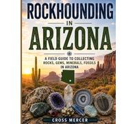 Rockhounding in Arizona: A Field Guide to Collecting Rocks, Gems, Minerals, and Fossils in Arizona