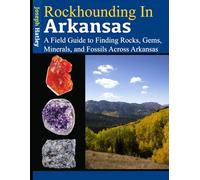 Rockhounding in Arkansas: A Field Guide to Finding Rocks, Gems, Minerals, and Fossils Across Arkansas