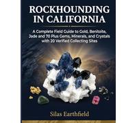 Rockhounding in California: A Complete Field Guide to Gold, Benitoite, Jade and 70 Plus Gems, Minerals, Crystals and Fossils with 20 Verified Collecting Sites