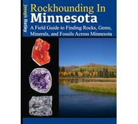 Rockhounding in Minnesota: A Field Guide to Finding Rocks, Gems, Minerals, and Fossils Across Minnesota