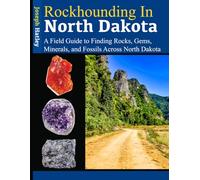 Rockhounding in North Dakota: A Field Guide to Finding Rocks, Gems, Minerals, and Fossils Across North Dakota
