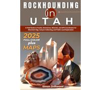 Rockhounding in Utah 2025 (FULL-COLOR): A Field Guide to Fossils, Gemstones, Minerals, and GPS Coordinates for Mountain Digs, Canyon Collecting, and Public Land Exploration (WITH DETAILED MAPS)