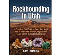 Rockhounding in Utah: A Complete Field Guide to Topaz, Red Beryl and 70 Plus Gems, Minerals, Crystals and Fossils with 20 Verified Collecting Sites